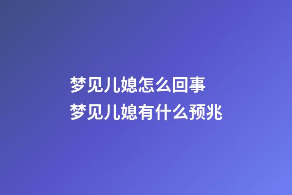 梦见儿媳怎么回事 梦见儿媳有什么预兆
